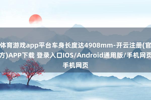体育游戏app平台车身长度达4908mm-开云注册(官方)A