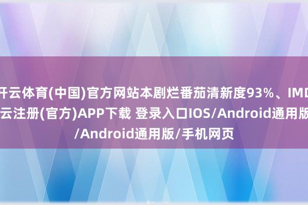 开云体育(中国)官方网站本剧烂番茄清新度93%、IMDb8.
