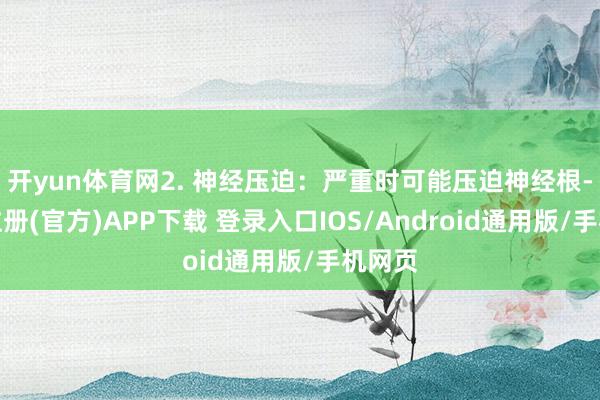 开yun体育网2. 神经压迫：严重时可能压迫神经根-开云注册(官方)APP下载 登录入口IOS/Android通用版/手机网页