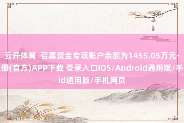 云开体育  召募资金专项账户余额为1455.05万元-开云注