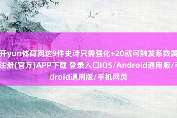 开yun体育网这9件史诗只需强化+20就可触发系数属性-开云