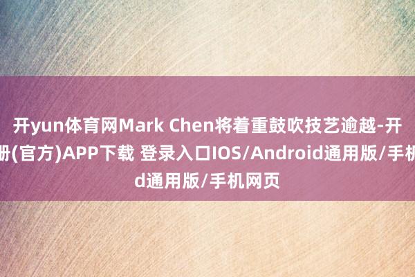 开yun体育网Mark Chen将着重鼓吹技艺逾越-开云注册(官方)APP下载 登录入口IOS/Android通用版/手机网页