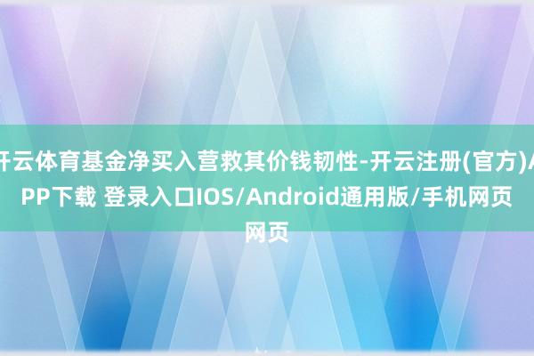 开云体育基金净买入营救其价钱韧性-开云注册(官方)APP下载 登录入口IOS/Android通用版/手机网页