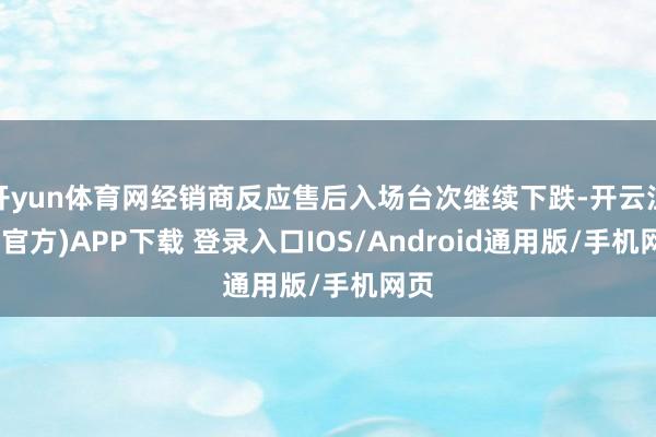 开yun体育网经销商反应售后入场台次继续下跌-开云注册(官方