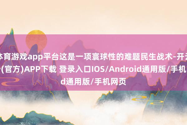 体育游戏app平台这是一项寰球性的难题民生战术-开云注册(官