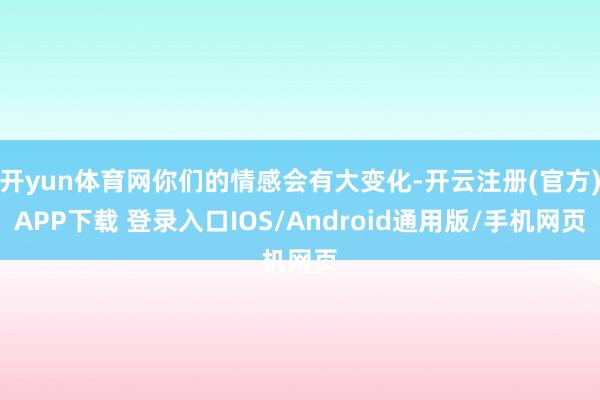 开yun体育网你们的情感会有大变化-开云注册(官方)APP下