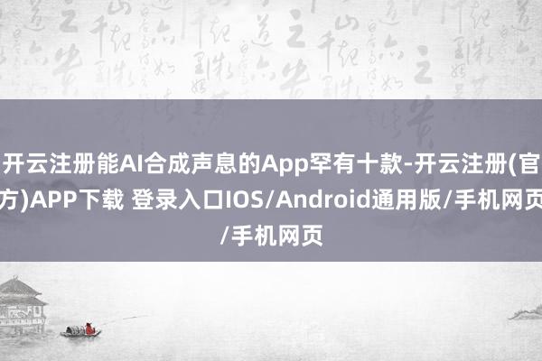 开云注册能AI合成声息的App罕有十款-开云注册(官方)APP下载 登录入口IOS/Android通用版/手机网页