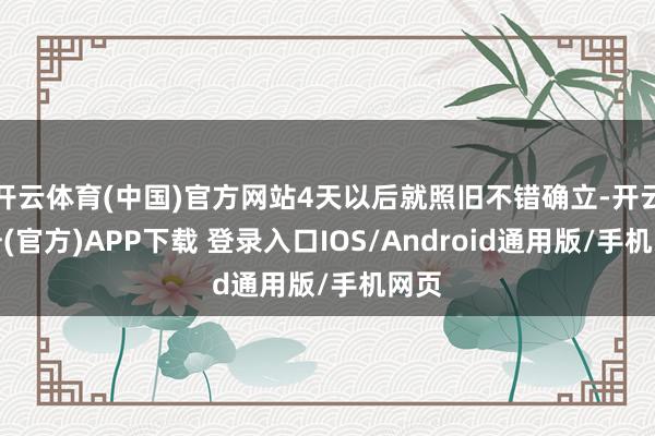 开云体育(中国)官方网站4天以后就照旧不错确立-开云注册(官方)APP下载 登录入口IOS/Android通用版/手机网页