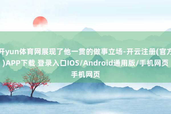 开yun体育网展现了他一贯的做事立场-开云注册(官方)APP下载 登录入口IOS/Android通用版/手机网页
