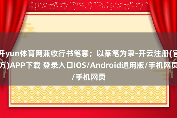 开yun体育网兼收行书笔意；以篆笔为隶-开云注册(官方)APP下载 登录入口IOS/Android通用版/手机网页