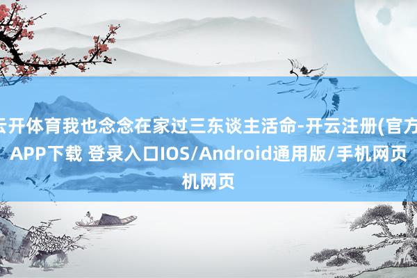 云开体育我也念念在家过三东谈主活命-开云注册(官方)APP下