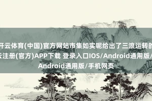 开云体育(中国)官方网站市集如实呢给出了三浪运转的信号-开云