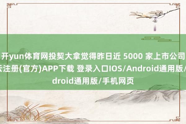 开yun体育网投契大拿觉得昨日近 5000 家上市公司飞腾-