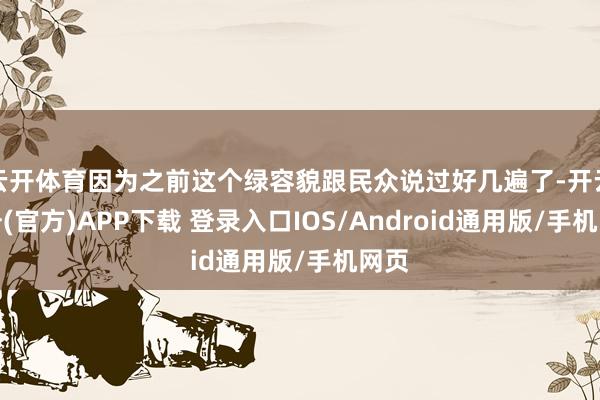 云开体育因为之前这个绿容貌跟民众说过好几遍了-开云注册(官方