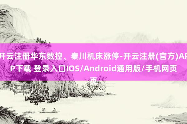 开云注册华东数控、秦川机床涨停-开云注册(官方)APP下载 