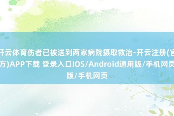 开云体育伤者已被送到两家病院摄取救治-开云注册(官方)APP