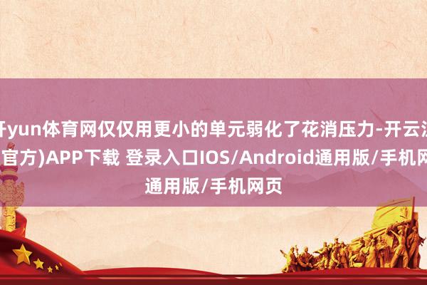 开yun体育网仅仅用更小的单元弱化了花消压力-开云注册(官方