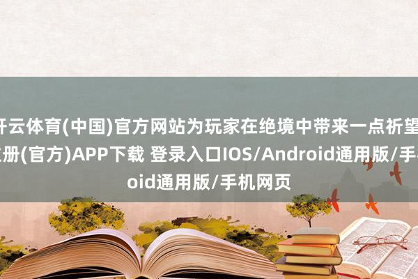 开云体育(中国)官方网站为玩家在绝境中带来一点祈望-开云注册