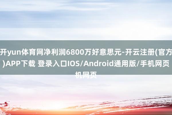 开yun体育网净利润6800万好意思元-开云注册(官方)AP