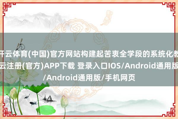 开云体育(中国)官方网站构建起苦衷全学段的系统化教学体系-开
