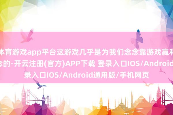 体育游戏app平台这游戏几乎是为我们念念靠游戏赢利的玩家量身