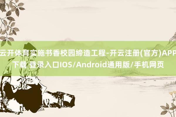 云开体育实施书香校园缔造工程-开云注册(官方)APP下载 登录入口IOS/Android通用版/手机网页
