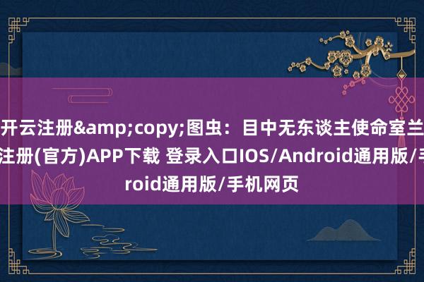 开云注册&copy;图虫：目中无东谈主使命室兰州-开云注册(官方)APP下载 登录入口IOS/Android通用版/手机网页