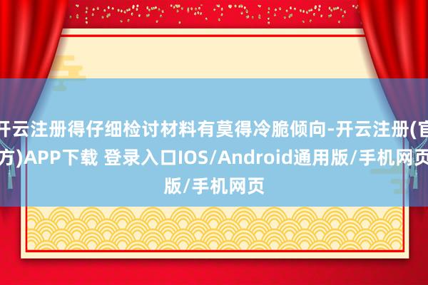 开云注册得仔细检讨材料有莫得冷脆倾向-开云注册(官方)APP