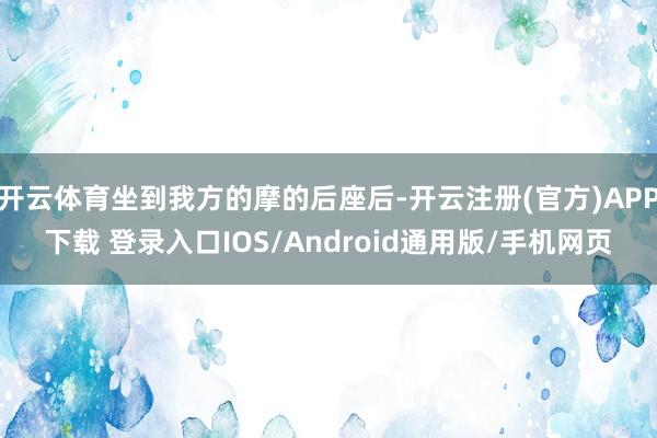 开云体育坐到我方的摩的后座后-开云注册(官方)APP下载 登录入口IOS/Android通用版/手机网页