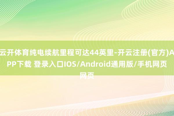 云开体育纯电续航里程可达44英里-开云注册(官方)APP下载 登录入口IOS/Android通用版/手机网页
