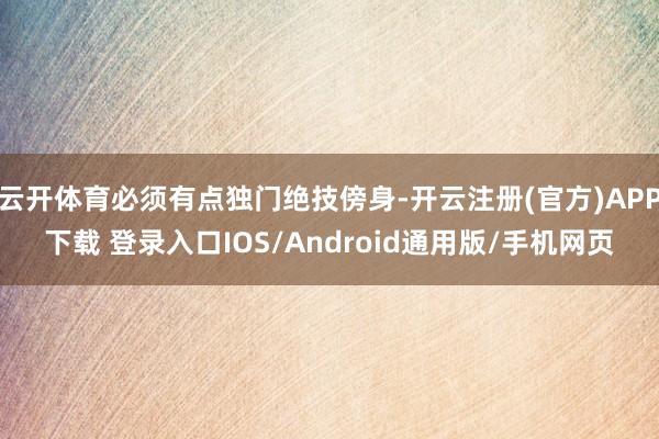 云开体育必须有点独门绝技傍身-开云注册(官方)APP下载 登