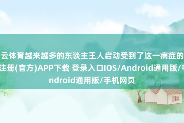 开云体育越来越多的东谈主王人启动受到了这一病症的困扰-开云注册(官方)APP下载 登录入口IOS/Android通用版/手机网页