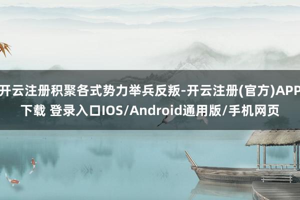 开云注册积聚各式势力举兵反叛-开云注册(官方)APP下载 登