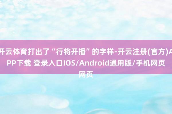 开云体育打出了“行将开播”的字样-开云注册(官方)APP下载