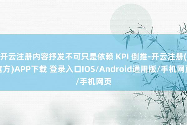 开云注册内容抒发不可只是依赖 KPI 倒推-开云注册(官方)APP下载 登录入口IOS/Android通用版/手机网页