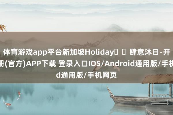 体育游戏app平台新加坡Holiday⛱️肆意沐日-开云注册