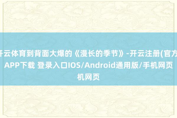 开云体育到背面大爆的《漫长的季节》-开云注册(官方)APP下载 登录入口IOS/Android通用版/手机网页
