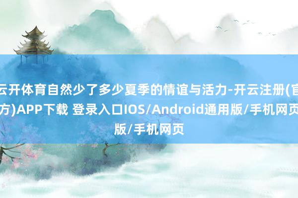 云开体育自然少了多少夏季的情谊与活力-开云注册(官方)APP