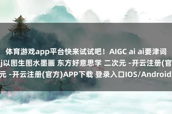 体育游戏app平台快来试试吧！﻿AIGC﻿ ﻿ai﻿ ﻿ai