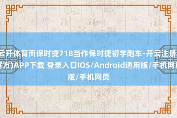 云开体育而保时捷718当作保时捷初学跑车-开云注册(官方)APP下载 登录入口IOS/Android通用版/手机网页