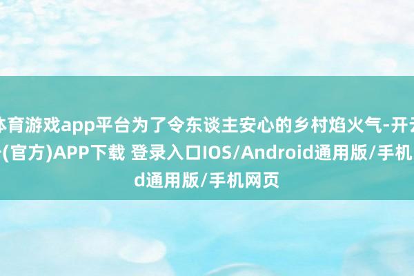 体育游戏app平台为了令东谈主安心的乡村焰火气-开云注册(官方)APP下载 登录入口IOS/Android通用版/手机网页