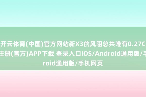 开云体育(中国)官方网站新X3的风阻总共唯有0.27Cd-开