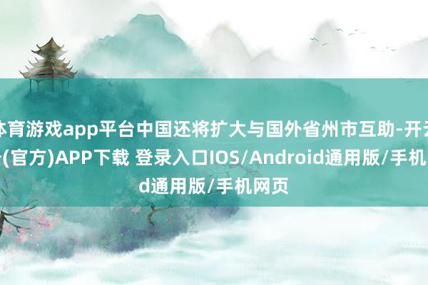 体育游戏app平台中国还将扩大与国外省州市互助-开云注册(官