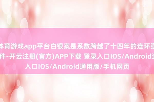 体育游戏app平台白银案是系数跨越了十四年的连环强奸杀东说念