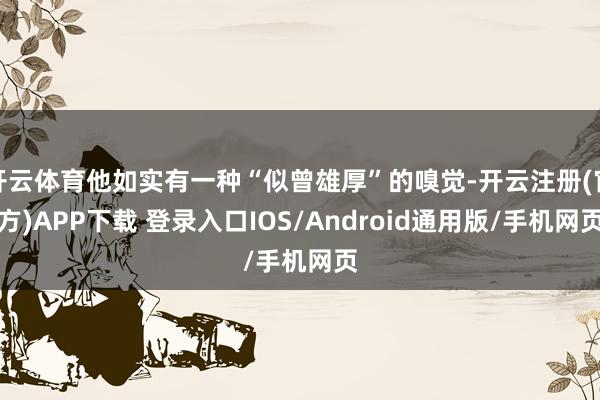 开云体育他如实有一种“似曾雄厚”的嗅觉-开云注册(官方)AP