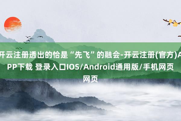 开云注册透出的恰是“先飞”的融会-开云注册(官方)APP下载 登录入口IOS/Android通用版/手机网页