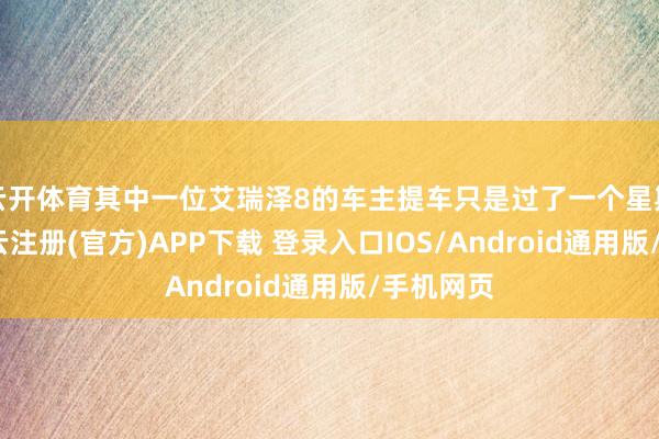 云开体育其中一位艾瑞泽8的车主提车只是过了一个星期傍边-开云