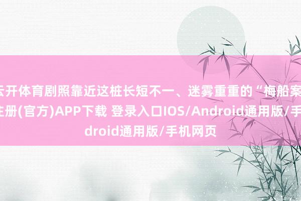 云开体育剧照靠近这桩长短不一、迷雾重重的“梅船案”-开云注册