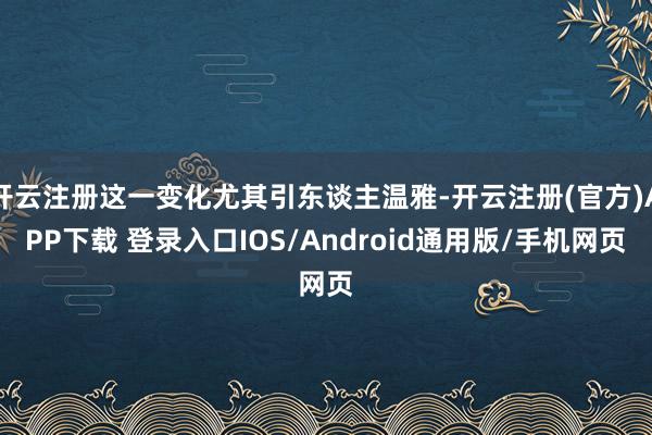 开云注册这一变化尤其引东谈主温雅-开云注册(官方)APP下载