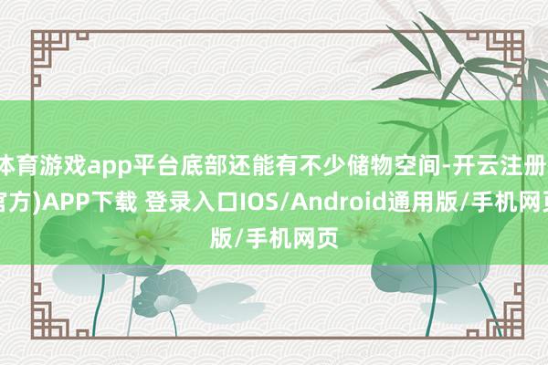 体育游戏app平台底部还能有不少储物空间-开云注册(官方)A